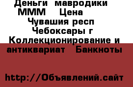 Деньги “мавродики“. МММ. › Цена ­ 500 - Чувашия респ., Чебоксары г. Коллекционирование и антиквариат » Банкноты   